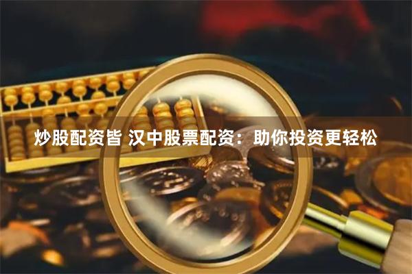 炒股配资皆 汉中股票配资：助你投资更轻松