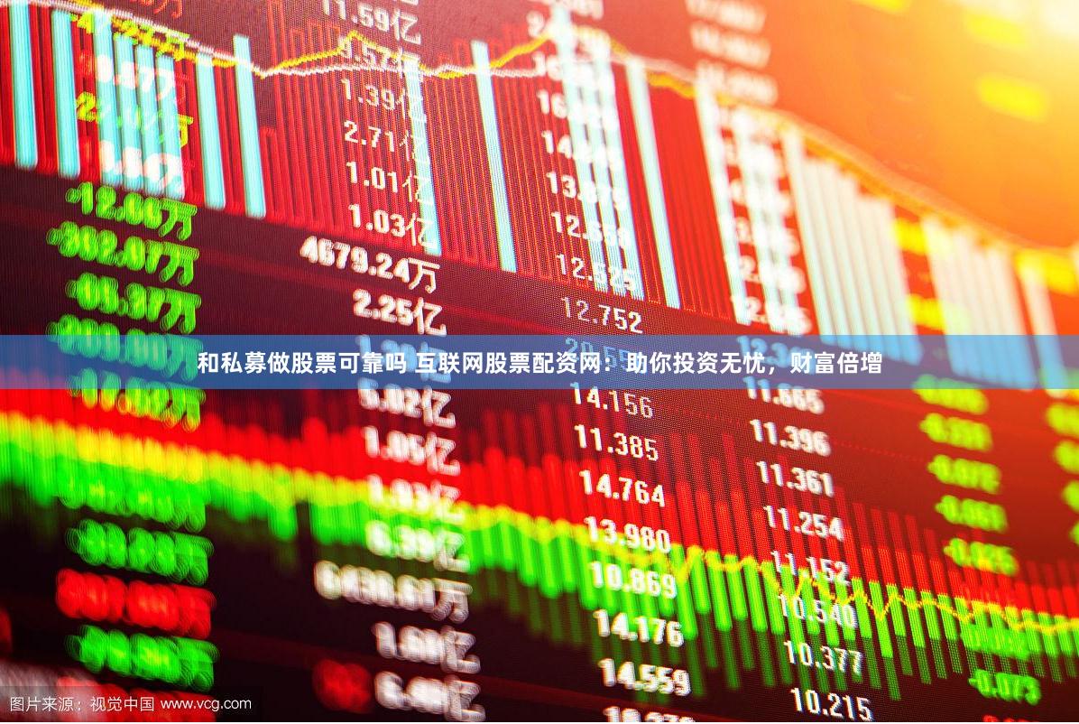 和私募做股票可靠吗 互联网股票配资网：助你投资无忧，财富倍增