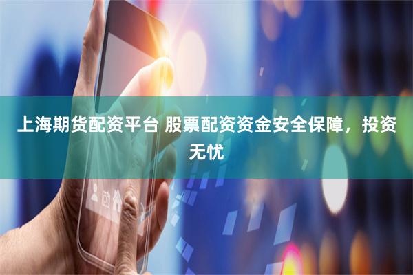 上海期货配资平台 股票配资资金安全保障，投资无忧