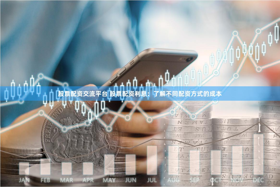 股票配资交流平台 股票配资利息：了解不同配资方式的成本