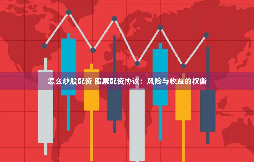 怎么炒股配资 股票配资协议：风险与收益的权衡
