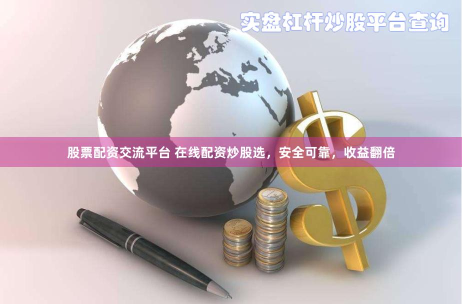 股票配资交流平台 在线配资炒股选，安全可靠，收益翻倍
