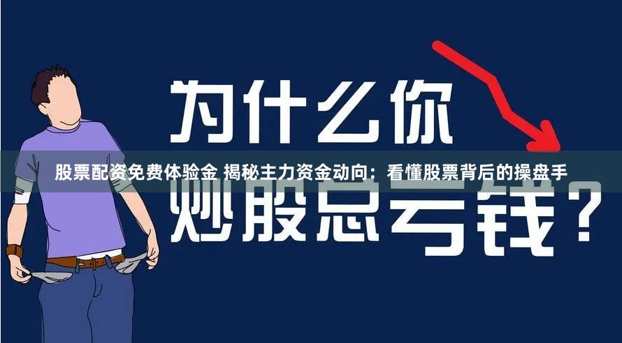 股票配资免费体验金 揭秘主力资金动向：看懂股票背后的操盘手