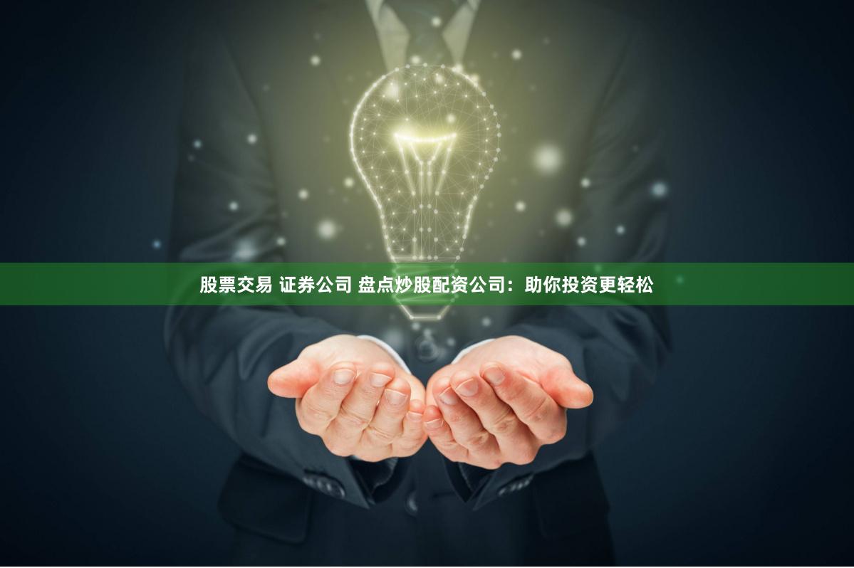 股票交易 证券公司 盘点炒股配资公司：助你投资更轻松
