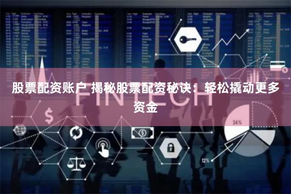 股票配资账户 揭秘股票配资秘诀：轻松撬动更多资金