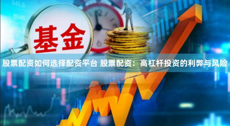 股票配资如何选择配资平台 股票配资：高杠杆投资的利弊与风险