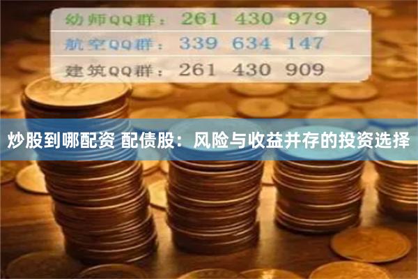 炒股到哪配资 配债股：风险与收益并存的投资选择