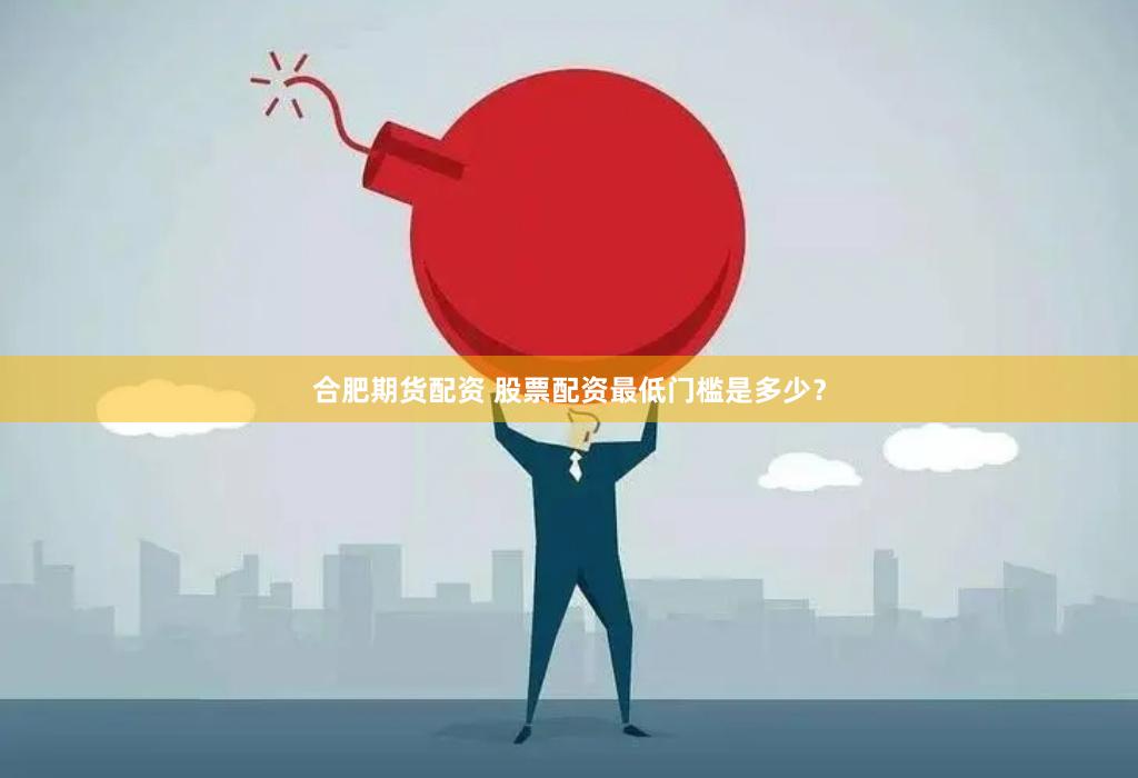 合肥期货配资 股票配资最低门槛是多少？