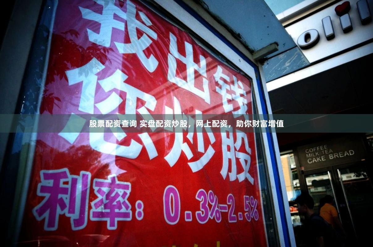 股票配资查询 实盘配资炒股，网上配资，助你财富增值