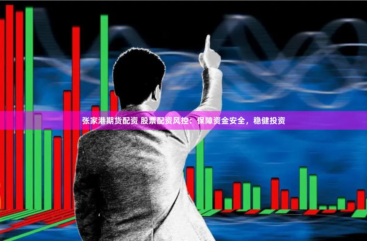 张家港期货配资 股票配资风控：保障资金安全，稳健投资