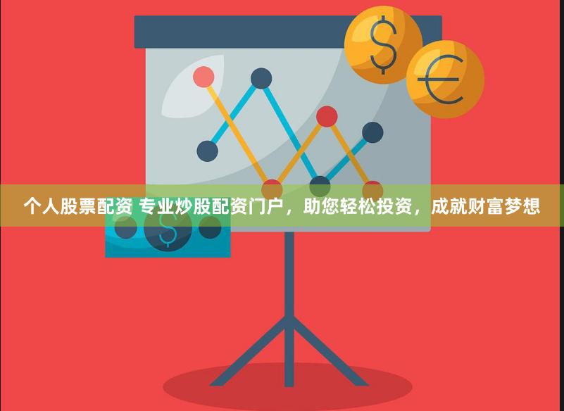 个人股票配资 专业炒股配资门户，助您轻松投资，成就财富梦想
