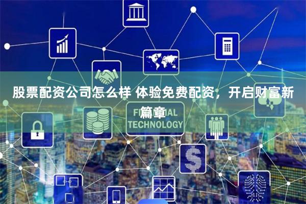 股票配资公司怎么样 体验免费配资，开启财富新篇章