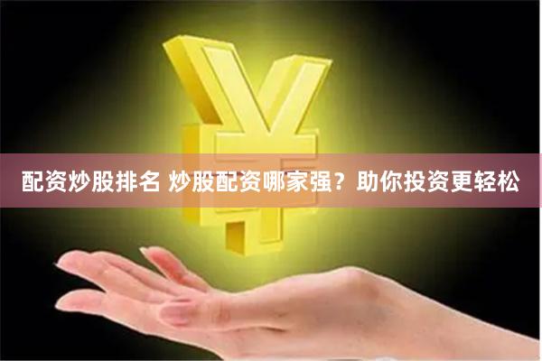 配资炒股排名 炒股配资哪家强？助你投资更轻松