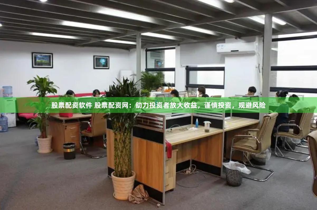 股票配资软件 股票配资网：助力投资者放大收益，谨慎投资，规避风险