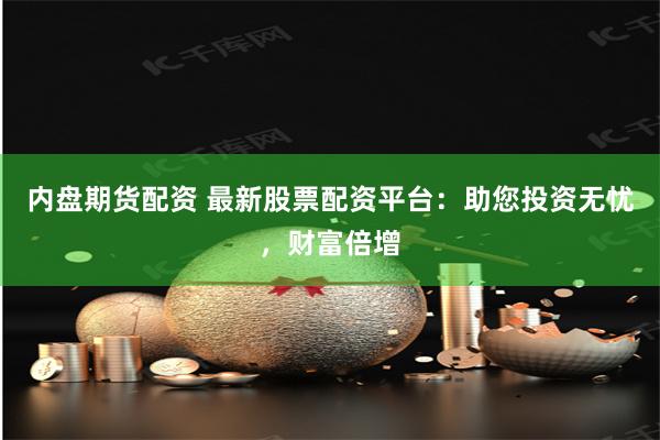 内盘期货配资 最新股票配资平台：助您投资无忧，财富倍增