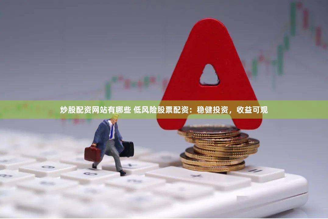 炒股配资网站有哪些 低风险股票配资：稳健投资，收益可观