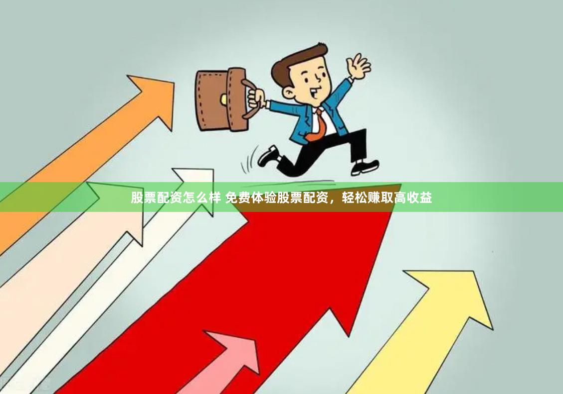 股票配资怎么样 免费体验股票配资，轻松赚取高收益