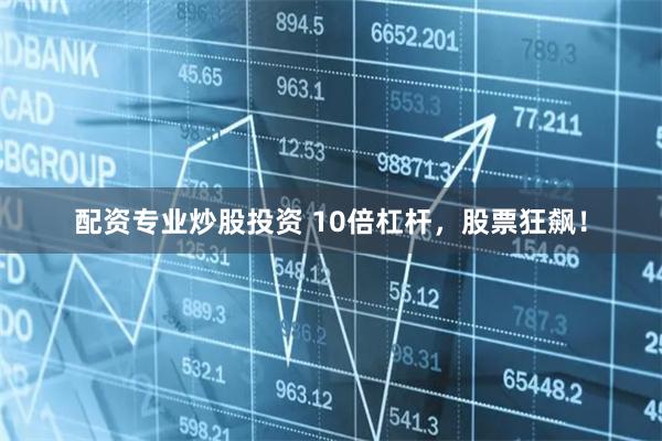配资专业炒股投资 10倍杠杆，股票狂飙！