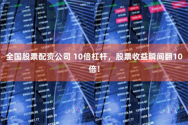 全国股票配资公司 10倍杠杆，股票收益瞬间翻10倍！