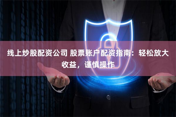 线上炒股配资公司 股票账户配资指南：轻松放大收益，谨慎操作