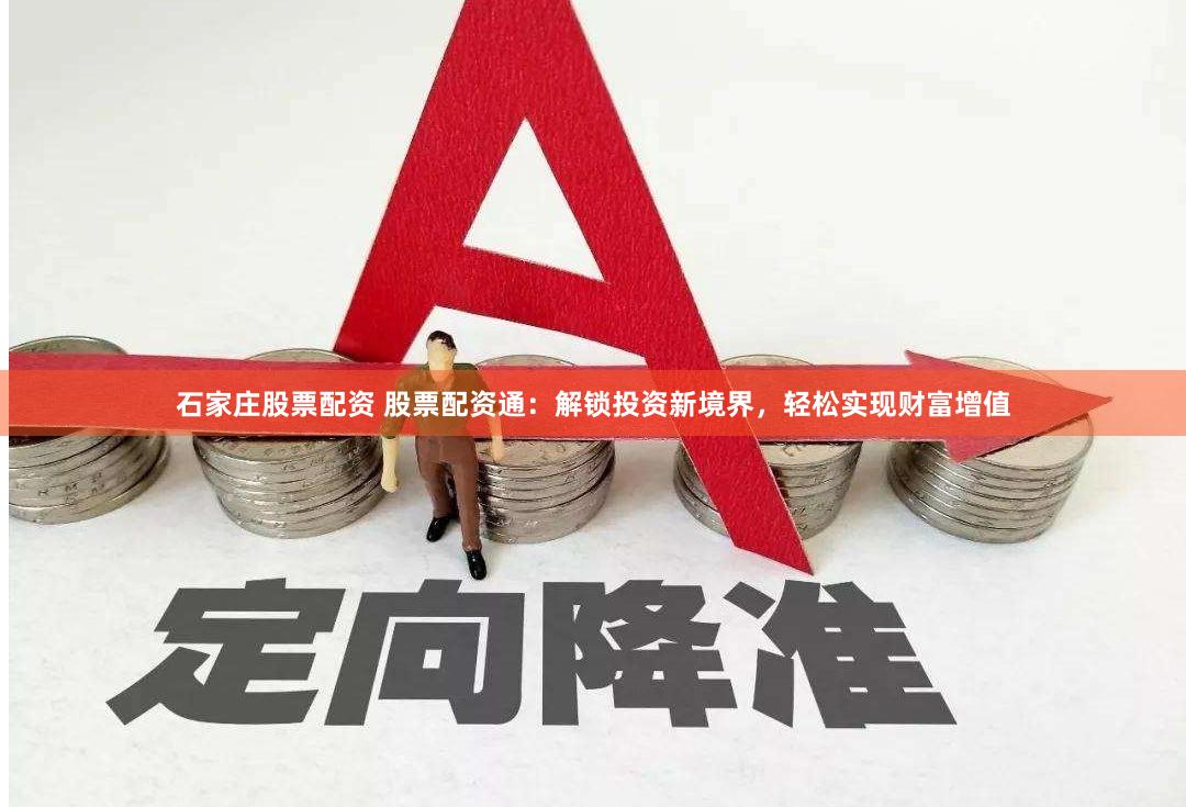 石家庄股票配资 股票配资通：解锁投资新境界，轻松实现财富增值
