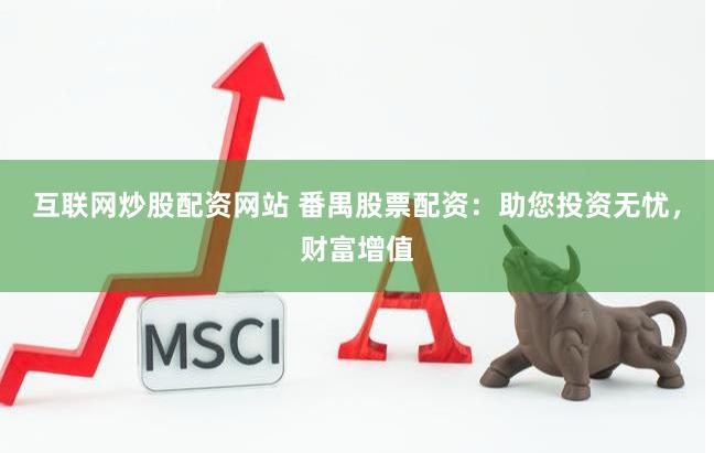 互联网炒股配资网站 番禺股票配资：助您投资无忧，财富增值