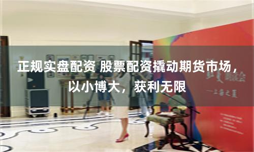 正规实盘配资 股票配资撬动期货市场，以小博大，获利无限