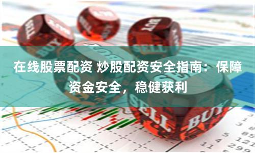 在线股票配资 炒股配资安全指南：保障资金安全，稳健获利