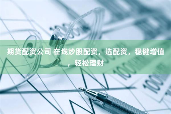 期货配资公司 在线炒股配资，选配资，稳健增值，轻松理财