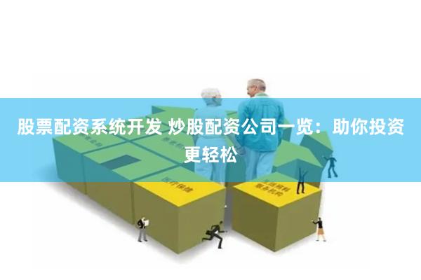 股票配资系统开发 炒股配资公司一览：助你投资更轻松