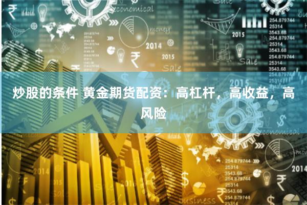 炒股的条件 黄金期货配资：高杠杆，高收益，高风险
