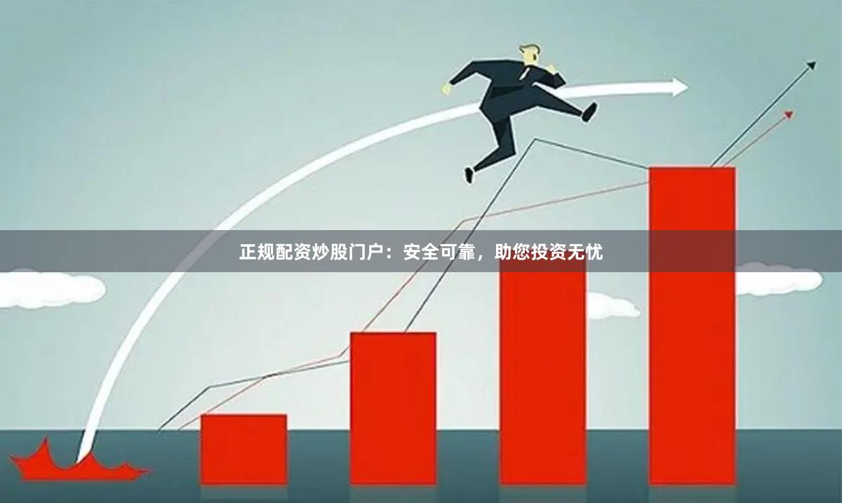 正规配资炒股门户：安全可靠，助您投资无忧