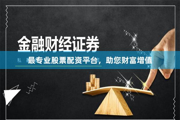 最专业股票配资平台，助您财富增值