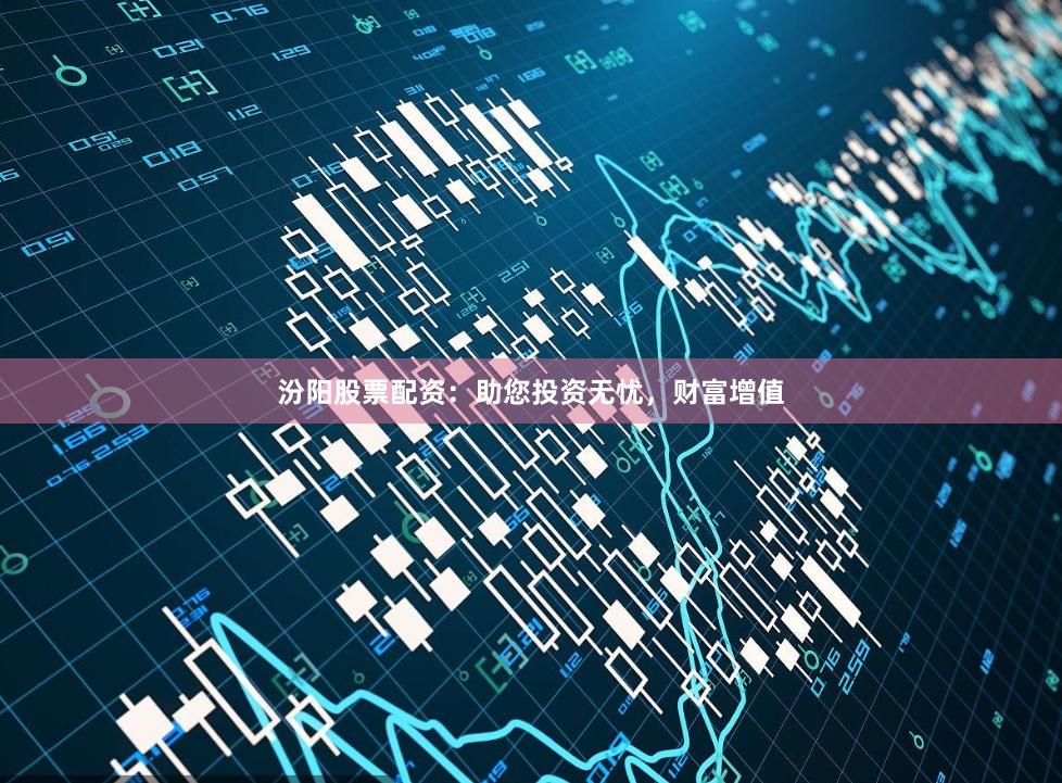 汾阳股票配资：助您投资无忧，财富增值