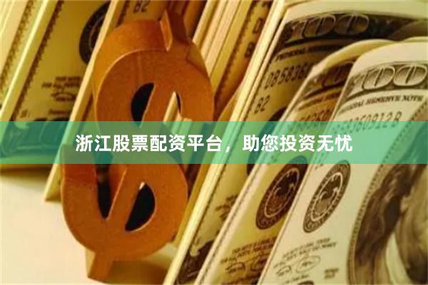 浙江股票配资平台，助您投资无忧