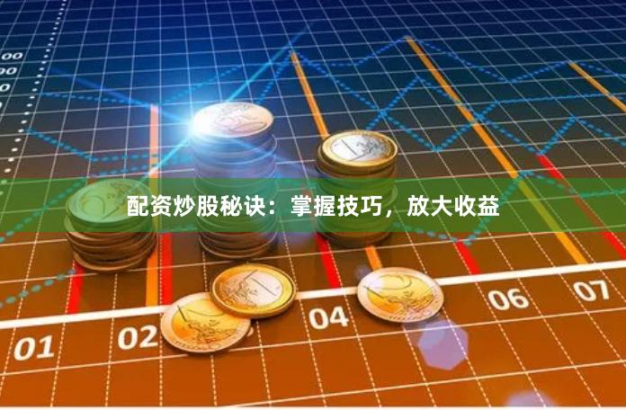 配资炒股秘诀：掌握技巧，放大收益