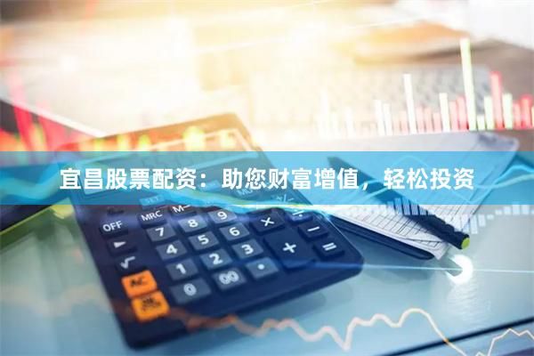 宜昌股票配资：助您财富增值，轻松投资