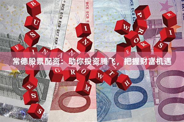 常德股票配资：助你投资腾飞，把握财富机遇
