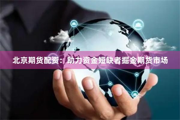 北京期货配资：助力资金短缺者掘金期货市场