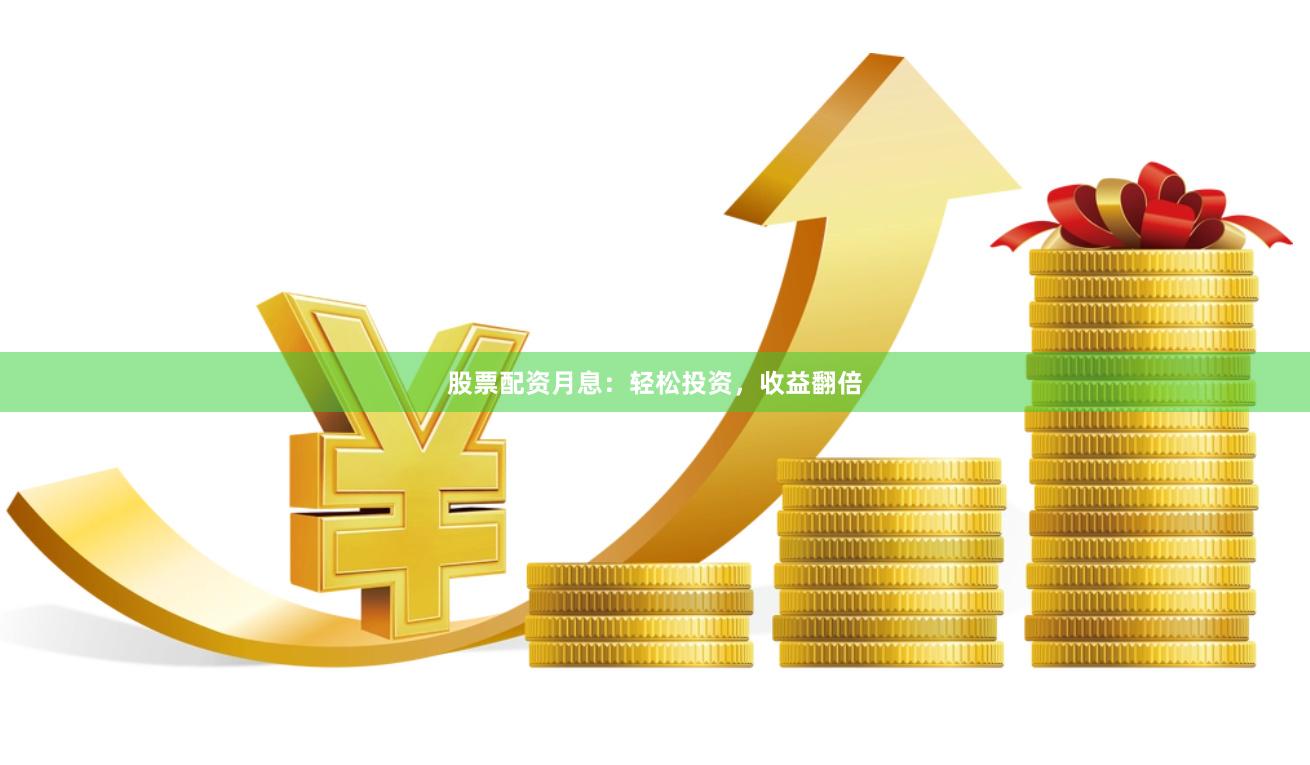 股票配资月息：轻松投资，收益翻倍