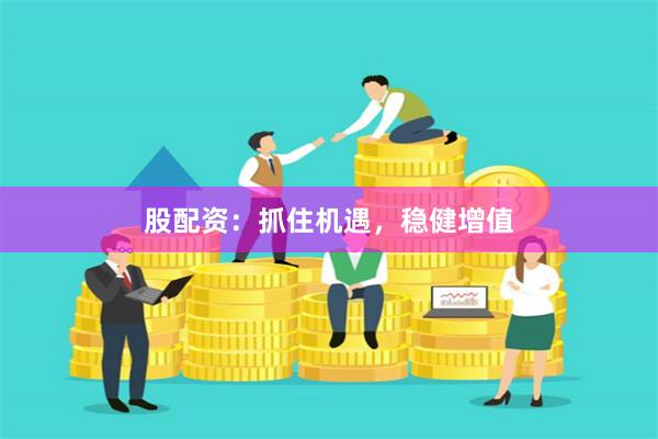 股配资：抓住机遇，稳健增值