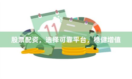 股票配资，选择可靠平台，稳健增值