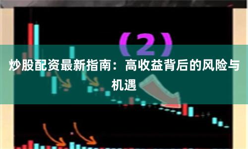炒股配资最新指南：高收益背后的风险与机遇