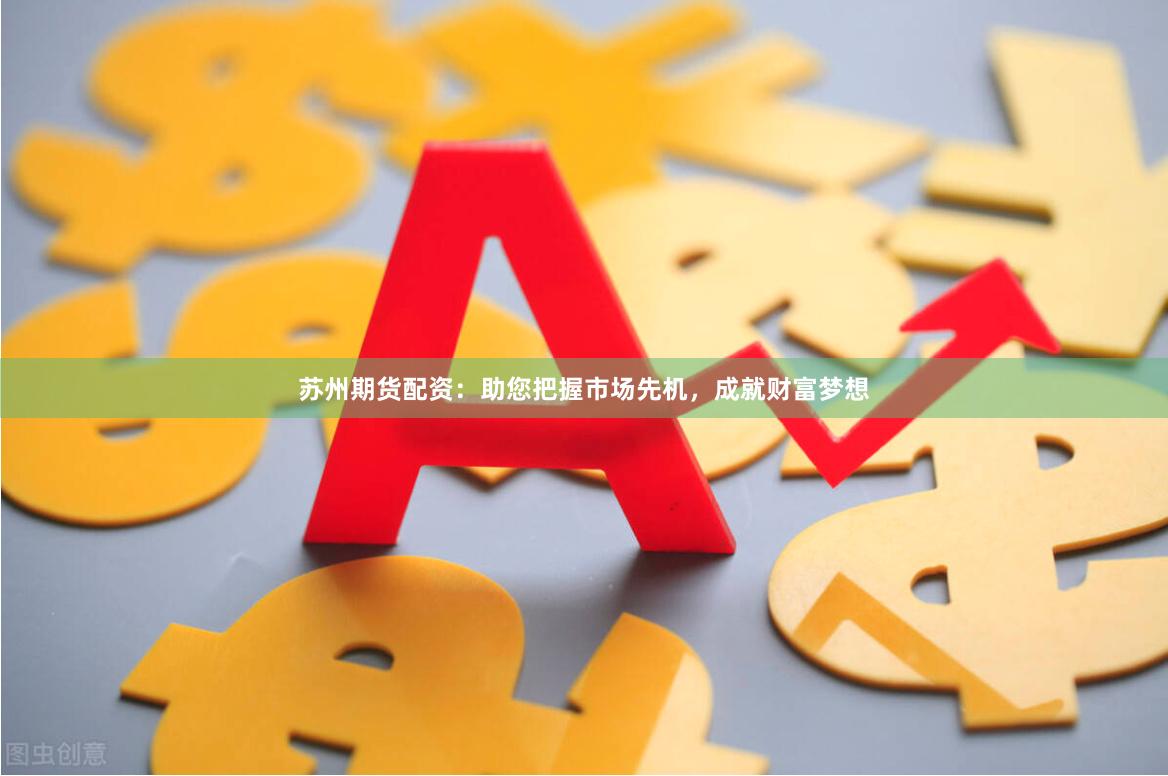 苏州期货配资：助您把握市场先机，成就财富梦想