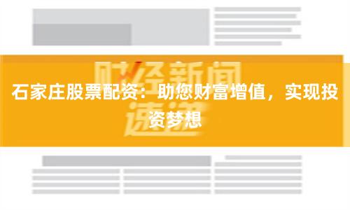 石家庄股票配资：助您财富增值，实现投资梦想