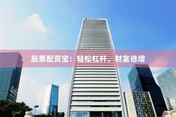 股票配资宝：轻松杠杆，财富倍增