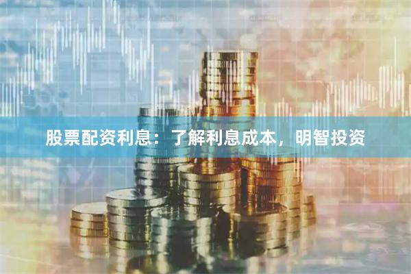 股票配资利息：了解利息成本，明智投资