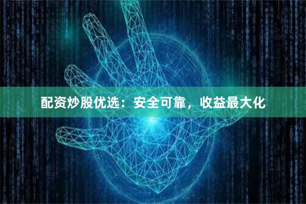 配资炒股优选：安全可靠，收益最大化