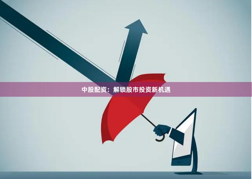 中股配资：解锁股市投资新机遇