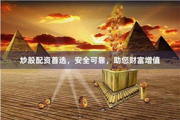 炒股配资首选，安全可靠，助您财富增值